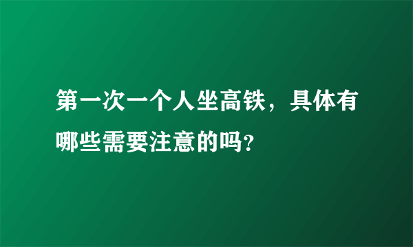 第一次一个人坐高铁，具体有哪些需要注意的吗？