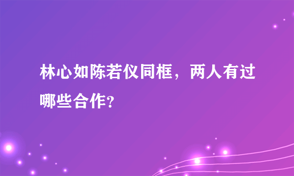 林心如陈若仪同框，两人有过哪些合作？