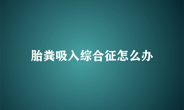 胎粪吸入综合征怎么办