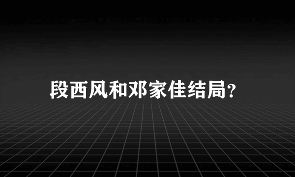 段西风和邓家佳结局？