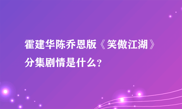 霍建华陈乔恩版《笑傲江湖》分集剧情是什么？