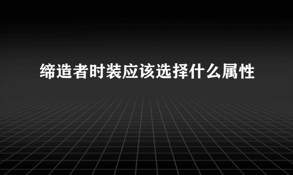 缔造者时装应该选择什么属性