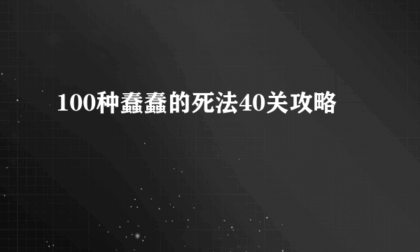 100种蠢蠢的死法40关攻略