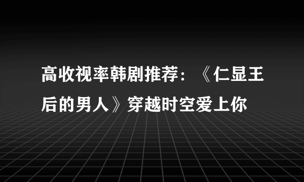 高收视率韩剧推荐：《仁显王后的男人》穿越时空爱上你