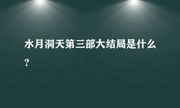 水月洞天第三部大结局是什么？