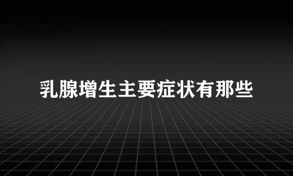 乳腺增生主要症状有那些