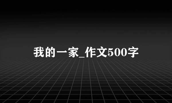 我的一家_作文500字