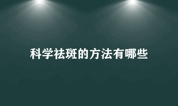 科学祛斑的方法有哪些