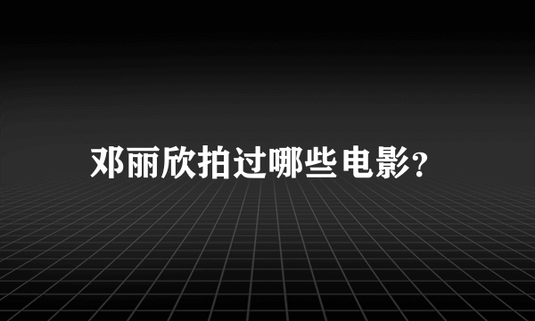 邓丽欣拍过哪些电影？