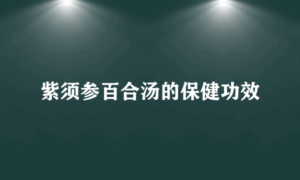 紫须参百合汤的保健功效