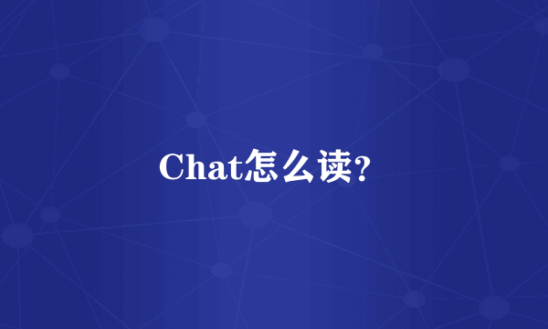 Chat怎么读？