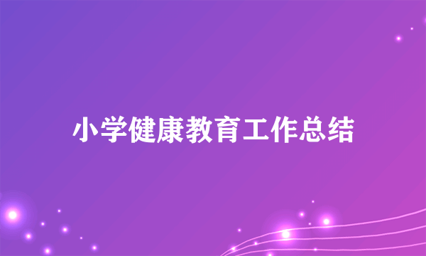 小学健康教育工作总结