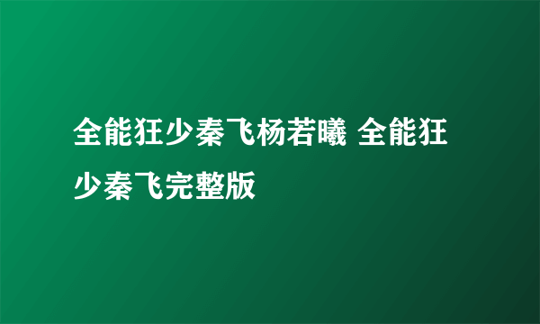 全能狂少秦飞杨若曦 全能狂少秦飞完整版