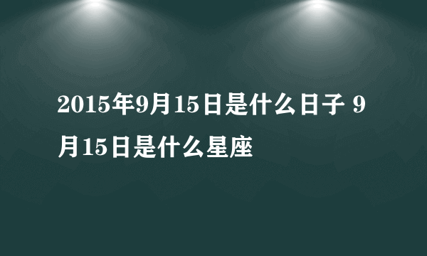 2015年9月15日是什么日子 9月15日是什么星座