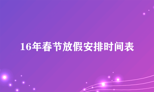 16年春节放假安排时间表