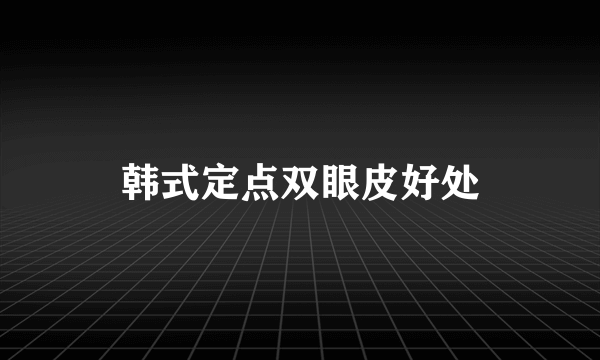 韩式定点双眼皮好处