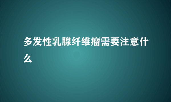 多发性乳腺纤维瘤需要注意什么