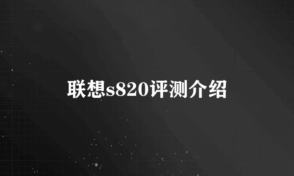 联想s820评测介绍