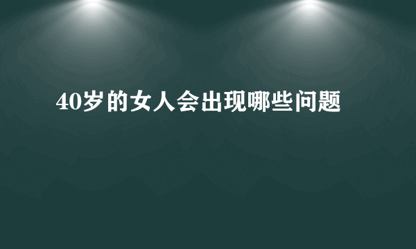 40岁的女人会出现哪些问题