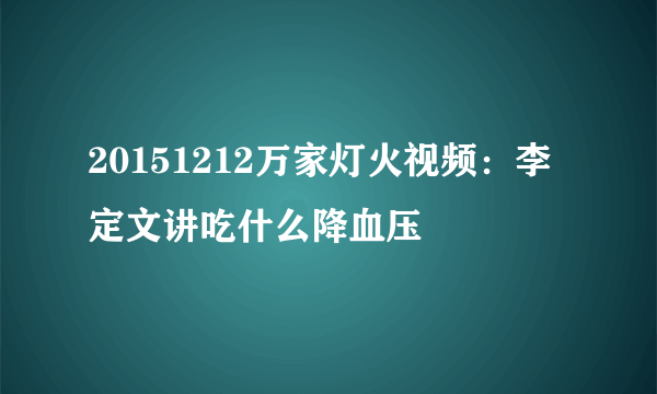 20151212万家灯火视频：李定文讲吃什么降血压