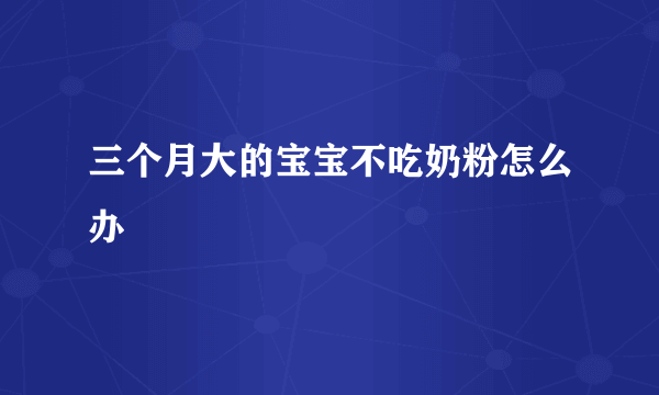 三个月大的宝宝不吃奶粉怎么办