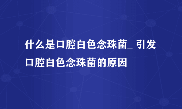 什么是口腔白色念珠菌_ 引发口腔白色念珠菌的原因