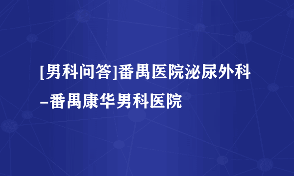 [男科问答]番禺医院泌尿外科-番禺康华男科医院