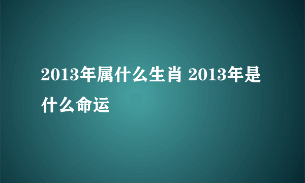 2013年属什么生肖 2013年是什么命运