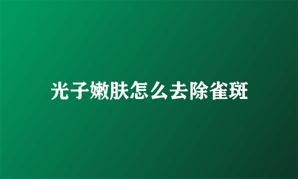 光子嫩肤怎么去除雀斑