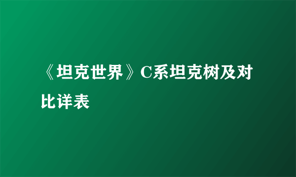 《坦克世界》C系坦克树及对比详表