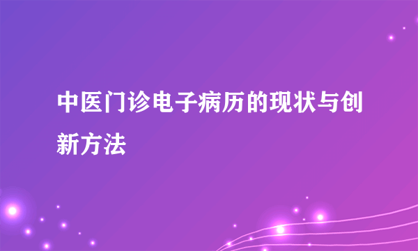 中医门诊电子病历的现状与创新方法