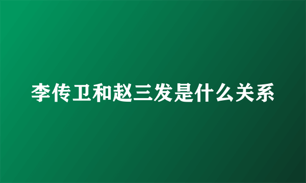 李传卫和赵三发是什么关系