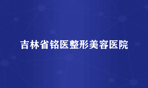 吉林省铭医整形美容医院