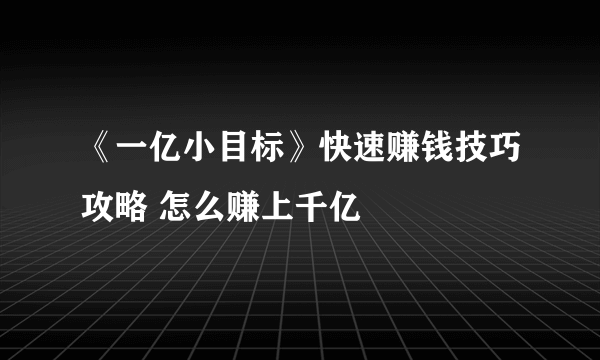 《一亿小目标》快速赚钱技巧攻略 怎么赚上千亿