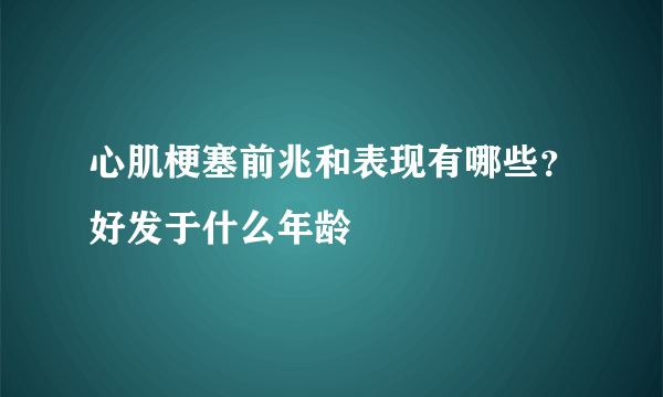 心肌梗塞前兆和表现有哪些？好发于什么年龄