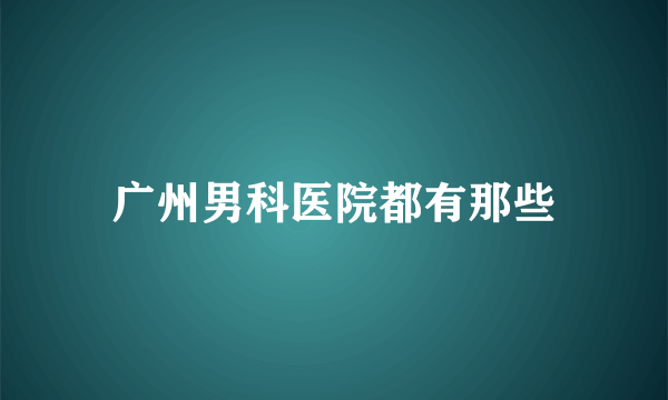 广州男科医院都有那些