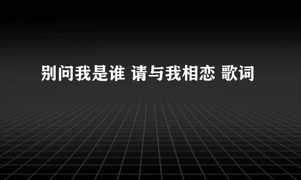 别问我是谁 请与我相恋 歌词