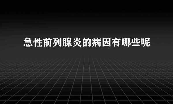 急性前列腺炎的病因有哪些呢