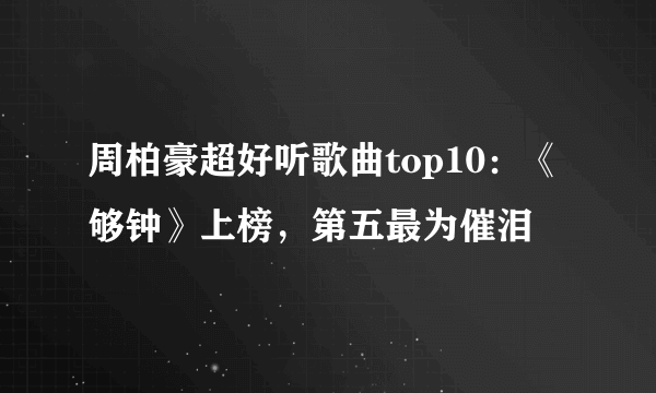 周柏豪超好听歌曲top10：《够钟》上榜，第五最为催泪