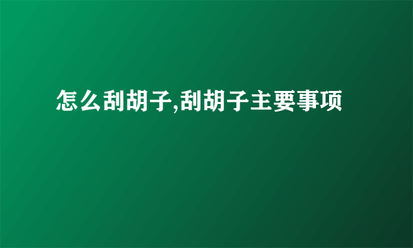 怎么刮胡子,刮胡子主要事项