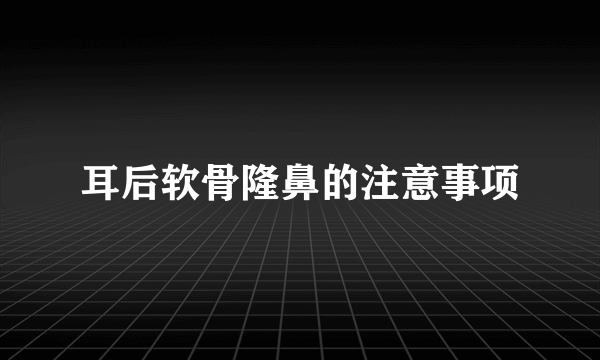 耳后软骨隆鼻的注意事项