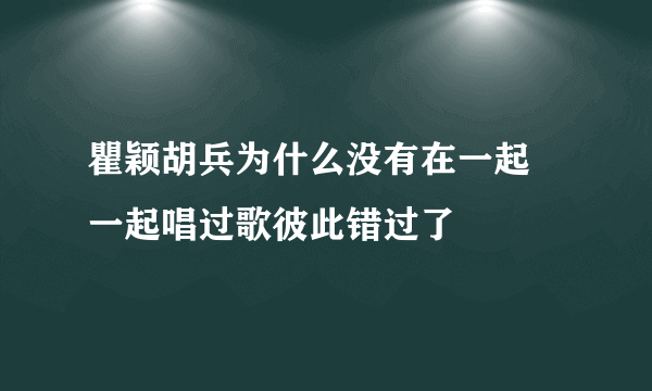 瞿颖胡兵为什么没有在一起 一起唱过歌彼此错过了