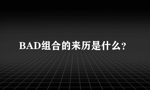 BAD组合的来历是什么？