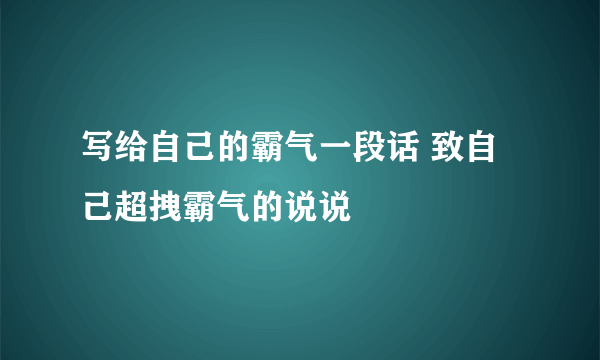 写给自己的霸气一段话 致自己超拽霸气的说说