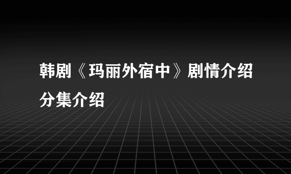 韩剧《玛丽外宿中》剧情介绍分集介绍