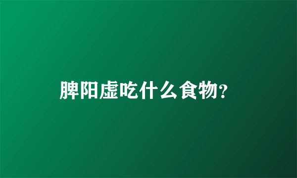 脾阳虚吃什么食物？