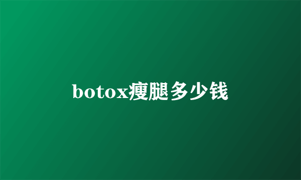 botox瘦腿多少钱