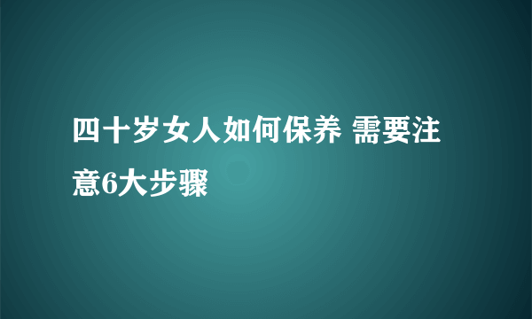 四十岁女人如何保养 需要注意6大步骤