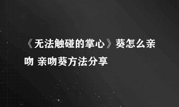 《无法触碰的掌心》葵怎么亲吻 亲吻葵方法分享