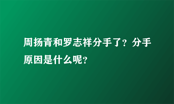 周扬青和罗志祥分手了？分手原因是什么呢？